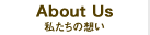 About Us「私たちの想い」