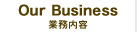 Our Business 「業務内容」